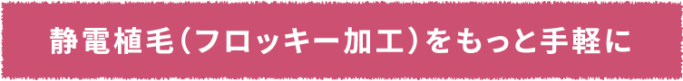 静電植毛（フロッキー加工）をもっと手軽に